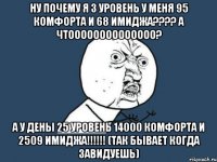 ну почему я 3 уровень у меня 95 комфорта и 68 имиджа??? а чтоооооооооооооо? а у дены 25 уровень 14000 комфорта и 2509 имиджа!!! (так бывает когда завидуешь)