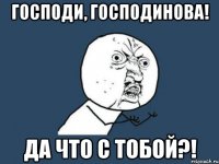 господи, господинова! да что с тобой?!