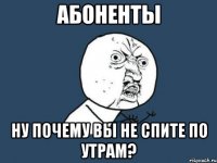 абоненты ну почему вы не спите по утрам?