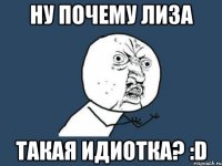 ну почему лиза такая идиотка? :d