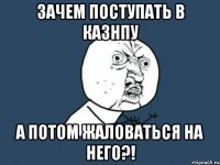 зачем поступать в КазНПУ а потом жаловаться на него?!