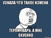 узнала что такое измена терпи тварь, а мне охуенно