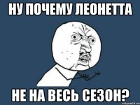 Ну почему Леонетта не на весь сезон?