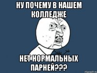 ну почему в нашем колледже нет нормальных парней???