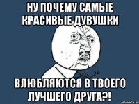 Ну почему самые красивые дувушки Влюбляются в твоего лучшего друга?!