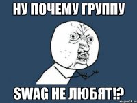 Ну почему группу SWAG не любят!?