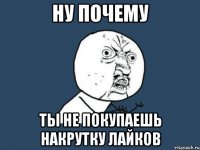 НУ ПОЧЕМУ ТЫ НЕ ПОКУПАЕШЬ НАКРУТКУ ЛАЙКОВ