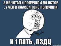 я не читал и получил 4 по истор , 2 чел в класе 4 токо получили и 1 пять , пздц