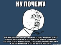 ну почему Почему у человека Грустное ебало? Он не болен, не калека, Просто заебало! Заебало не по-детски, Как порой бывало, А серьёзно, блядь, пиздецки, Нахуй заебало! Головой об стену бьётся Человек в печали, Не смеётся, не ебётся, Вот, как заебали!!!