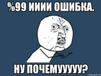 %99 ииии ошибка. ну почемууууу?