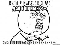 ну почему умникам дают пример 1+1 а мне 44+6666666-44+333333333333=?