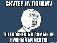 Скутер,ну почему ты глохнешь в самый не нужный момент!!!