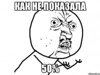 Как не показала 50%