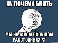 Ну почему блять Мы на таком большом расстоянии???