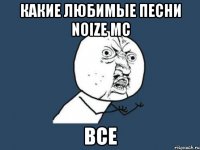 Какие любимые песни Noize MC Все