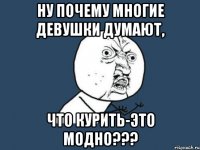 Ну почему многие девушки думают, что курить-это модно???