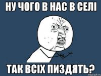 ну чого в нас в селі так всіх пиздять?