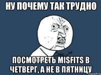 Ну почему так трудно Посмотреть Misfits в четверг, а не в пятницу