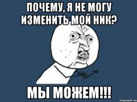 Почему, я не могу изменить мой ник? МЫ МОЖЕМ!!!