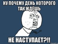 Ну почему день которого так ждёшь НЕ наступает?!!