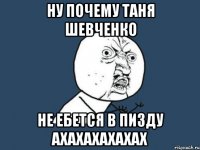 НУ ПОЧЕМУ ТАНЯ ШЕВЧЕНКО НЕ ЕБЕТСЯ В ПИЗДУ АХАХАХАХАХАХ