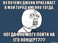 Ну почему Джони приезжает в мой город именно тогда, когда я не могу пойти на его концерт???