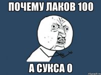 почему Лаков 100 а сукса 0