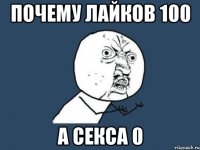 почему лайков 100 а секса 0