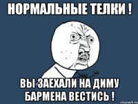 Нормальные телки ! Вы заехали на Диму бармена вестись !