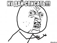 ну дай списать!!! 