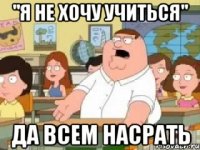 "я не хочу учиться" да всем насрать