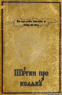 Как надо делать чтоб стать не таким как коля Шутки про коляку