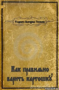 Елизавета Викторовна Семёнова Как правильно варить картошку