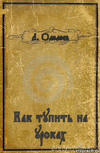 Л. Ололоев Как тупить на уроках