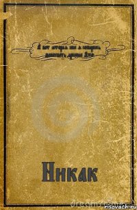 А вот история как я собираюсь завоевать дракона Джо Никак