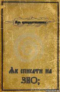 Мрія одинадцятикласника Як списати на ЗНО?