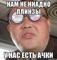 нам не ннадно ллинзы у нас есть ачки