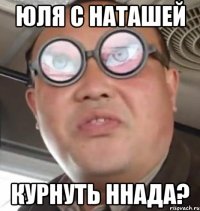 юля с наташей курнуть ннада?