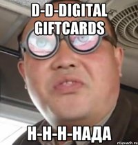 D-d-digital giftcards Н-н-н-нада