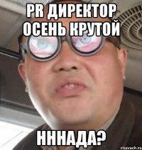 PR директор Осень крутой нннада?