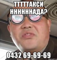 Тттттакси ннннннада? 0432 69-69-69