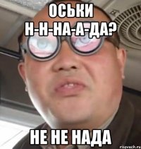 Оськи н-н-на-а-да? Не не нада