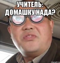 Учитель: Домашку нада? 