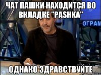 чат пашки находится во вкладке "pаshka" однако здравствуйте