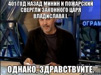 401 год назад минин и пожарский свергли законного царя владислава i. однако, здравствуйте.