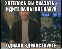 хотелось бы сказать - идите ка вы все нахуй однако здравствуйте