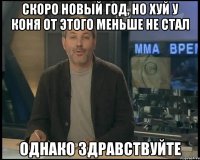 скоро новый год, но хуй у коня от этого меньше не стал однако здравствуйте