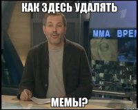 как здесь удалять мемы?