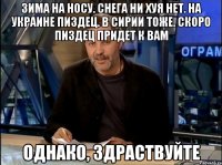 Зима на носу. Снега ни хуя нет. На Украине пиздец. В Сирии тоже. Скоро пиздец придет к вам однако, здраствуйте