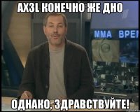 Ax3l конечно же дно Однако, здравствуйте!